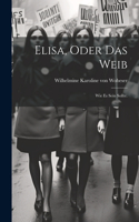 Elisa, oder das Weib: Wie es sein sollte.