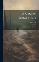 Sunny Subaltern; Billy's Letters From Flanders