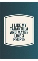 I Like My Tarantula & Like 3 People: Funny Sayings on the cover Journal 104 Lined Pages for Writing and Drawing, Everyday Humorous, 365 days to more Humor & Happiness Year Long Journal 