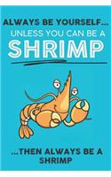 Always Be Your Self Unless You Can Be A Shrimp Then Always Be A Shrimp