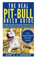 The Real Pit-Bull Breed Guide: Complete &straight-Forward Guide to Understand, Carry Out Helpful Instructions to Assist You to Train, Nurture Orcare Foryour Pit-Bull in Excellent 