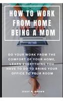 How to Work from Home Being a Mom