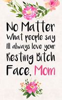 No Matter What People Say I'll Always Love Your Resting Bitch Face Mom