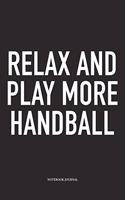 Relax And Play More Handball: A 6x9 Inch Matte Softcover Notebook Diary With 120 Blank Lined Pages And A Funny Sports Fanatic Cover Slogan