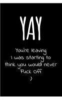 Yay you're leaving I was starting to think you would never fuck off