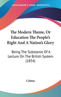 Modern Theme, Or Education The People's Right And A Nation's Glory: Being The Substance Of A Lecture On The British System (1854)