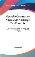 Nouvelle Grammaire Allemande A L'Usage Des Francois: Ou Institutions Pratiques (1796)