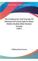 Conductivity And Viscosity Of Solutions Of Certain Salts In Water, Methyl Alcohol, Ethyl Alcohol, Acetone (1907)