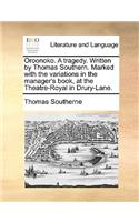 Oroonoko. a Tragedy. Written by Thomas Southern. Marked with the Variations in the Manager's Book, at the Theatre-Royal in Drury-Lane.