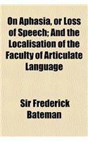 On Aphasia, or Loss of Speech, and the Localisation of the Faculty of Articulate Language; And the Localisation of the Faculty of Articulate Language