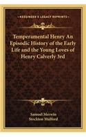 Temperamental Henry an Episodic History of the Early Life and the Young Loves of Henry Calverly 3rd