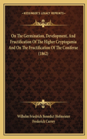 On the Germination, Development, and Fructification of the Higher Cryptogamia and on the Fructification of the Coniferae (1862)