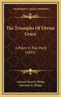 The Triumphs of Divine Grace: A Poem in Two Parts (1835)