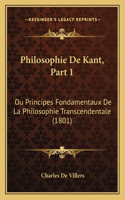 Philosophie De Kant, Part 1: Ou Principes Fondamentaux De La Philosophie Transcendentale (1801)(French)