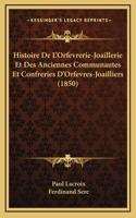 Histoire De L'Orfevrerie-Joaillerie Et Des Anciennes Communautes Et Confreries D'Orfevres-Joailliers (1850)