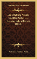 Die Erhebung Arnulfs Und Der Zerfall Des Karolingischen Reiches (1852)