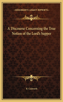 A Discourse Concerning the True Notion of the Lord's Supper