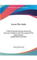 Across the Andes: A Tale of Wandering Days Among the Mountains of Bolivia and the Jungles of the Upper Amazon (Large Print Edition)
