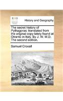 The Secret History of Pythagoras: Translated from the Original Copy Lately Found at Otranto in Italy. by J. W. M.D. the Second Edition.(English)