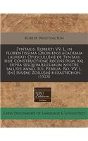 Syntaxis. Roberti VV. L. in Florentissima Oxoniensi Academia Laureati Opusculu[m] de Syntaxi, Siue Constructione Recensitum. Xxj. Supra Sesquimillesimum Nostre Salutis Anno, IDI. Februa. Ro. VV. L. I[n] Suu[m] Zoilu[m] Hexastichon. (1523)