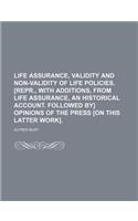 Life Assurance, Validity and Non-Validity of Life Policies. [Repr., with Additions, from Life Assurance, an Historical Account. Followed By] Opinions of the Press [On This Latter Work].