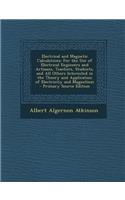 Electrical and Magnetic Calculations: For the Use of Electrical Engineers and Artisans, Teachers, Students, and All Others Interested in the Theory an: For the Use of Electrical Engineers and Artisans, Teachers, Students, and All Others Interested in the Theory an