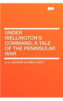 Under Wellington's Command; A Tale of the Peninsular War