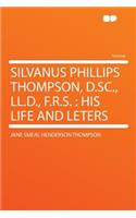 Silvanus Phillips Thompson, D.Sc., LL.D., F.R.S.: His Life and Leters