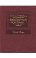 By Order of the King: The Authorised English Translation of Victor Hugo's L'Homme Qui Rit, Volume 2...: The Authorised English Translation of Victor Hugo's L'Homme Qui Rit, Volume 2...