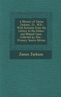 A Memoir of James Jackson, Jr., M.D.: With Extracts from His Letters to His Father; And Medical Cases, Collected by Him