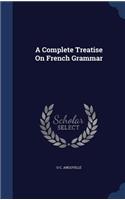 A Complete Treatise On French Grammar