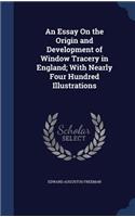 An Essay On the Origin and Development of Window Tracery in England; With Nearly Four Hundred Illustrations