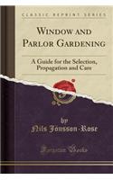 Window and Parlor Gardening: A Guide for the Selection, Propagation and Care (Classic Reprint)(English)
