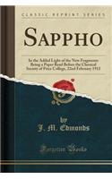 Sappho: In the Added Light of the New Fragments Being a Paper Read Before the Classical Society of Price College, 22nd February 1912 (Classic Reprint)