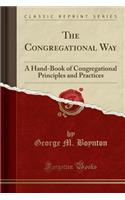 The Congregational Way: A Hand-Book of Congregational Principles and Practices (Classic Reprint)