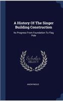 A History Of The Singer Building Construction: Its Progress From Foundation To Flag Pole