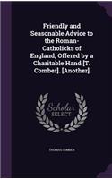 Friendly and Seasonable Advice to the Roman-Catholicks of England, Offered by a Charitable Hand [T. Comber]. [Another]