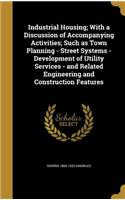 Industrial Housing; With a Discussion of Accompanying Activities; Such as Town Planning - Street Systems - Development of Utility Services - and Related Engineering and Construction Features