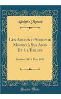 Les Adieux d'Adolphe Monod À Ses Amis Et À l'Église: Octobre 1855 À Mars 1856 (Classic Reprint)