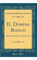 Il Domino Bianco: Melodramma Giocoso in Quattro Atti (Classic Reprint)