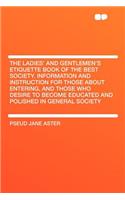 The Ladies' and Gentlemen's Etiquette Book of the Best Society. Information and Instruction for Those about Entering, and Those Who Desire to Become Educated and Polished in General Society