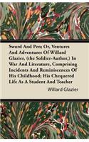 Sword And Pen; Or, Ventures And Adventures Of Willard Glazier, (the Soldier-Author,) In War And Literature, Comprising Incidents And Reminiscences Of His Childhood; His Chequered Life As A Student And Teacher