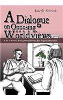 Dialogue on Opposing Worldviews: A Set of Powerful Sparring Matches Between Two Imaginary Philosophers