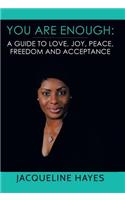 You Are Enough: A Guide to Love, Joy, Peace, Freedom and Acceptance