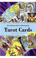 Ultimate Guide to Mastering the Tarot Cards: An In-depth Beginners Guide to Discovering the Secrets and Mysteries Behind the Cards, Spreads and Meanings within Tarot Cards