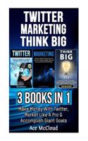 Twitter: Marketing: Think Big: 3 Books in 1: Make Money with Twitter, Market Like a Pro & Accomplish Giant Goals(English)