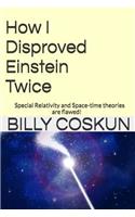 How I Disproved Einstein Twice: Einstein's Special Relativity and Space-time theories are flawed!(English)