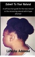 Submit to Your Natural: A Self Love Hair Guide for the New Natural or Recovering Natural with 4 Type Afro Hair