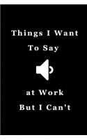 Things I Want To Say At Work But Can't: Blank Lined Journal Coworker Notebook - Great Gift Idea With Funny Saying On Cover, Coworkers (100 Pages, Lined Blank 6x9 )