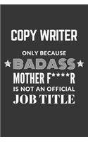 Copy Writer Only Because Badass Mother F****R Is Not An Official Job Title Notebook